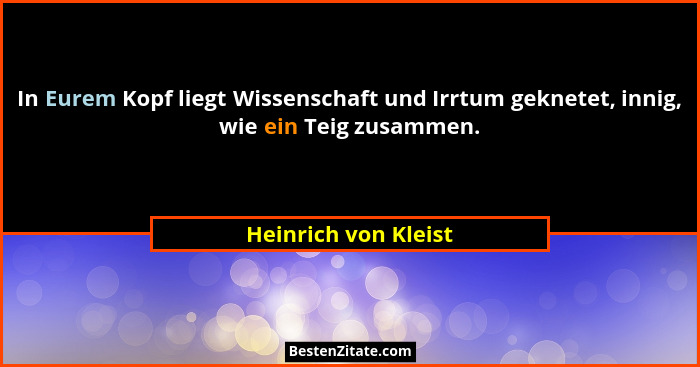 In Eurem Kopf liegt Wissenschaft und Irrtum geknetet, innig, wie ein Teig zusammen.... - Heinrich von Kleist