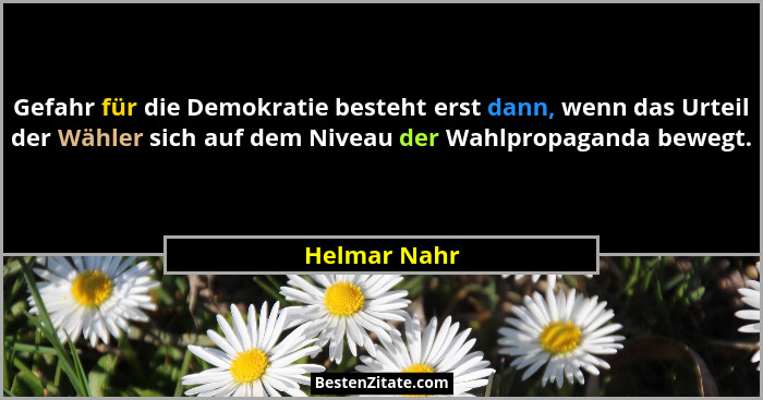 Gefahr für die Demokratie besteht erst dann, wenn das Urteil der Wähler sich auf dem Niveau der Wahlpropaganda bewegt.... - Helmar Nahr