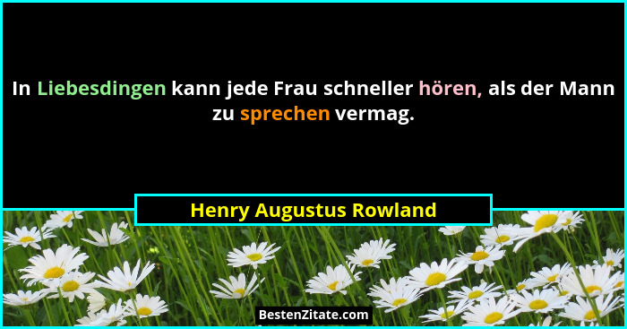 In Liebesdingen kann jede Frau schneller hören, als der Mann zu sprechen vermag.... - Henry Augustus Rowland