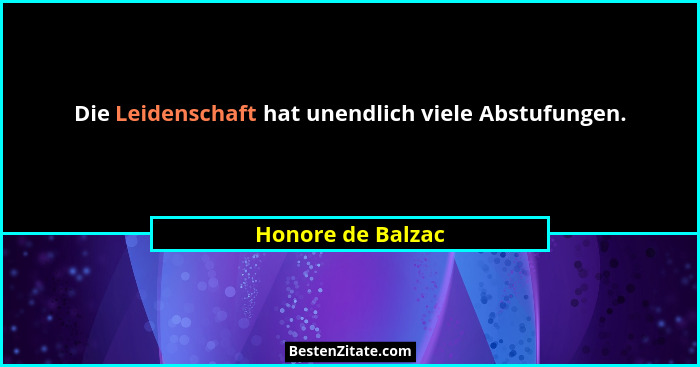 Die Leidenschaft hat unendlich viele Abstufungen.... - Honore de Balzac