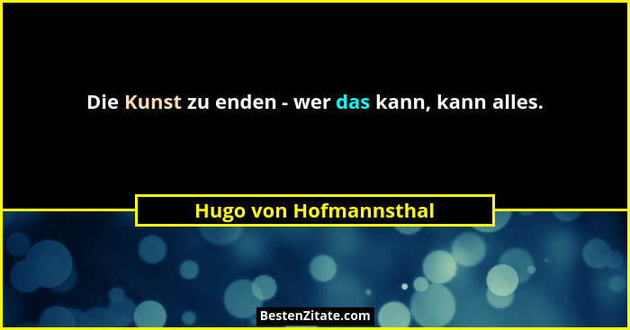 Die Kunst zu enden - wer das kann, kann alles.... - Hugo von Hofmannsthal