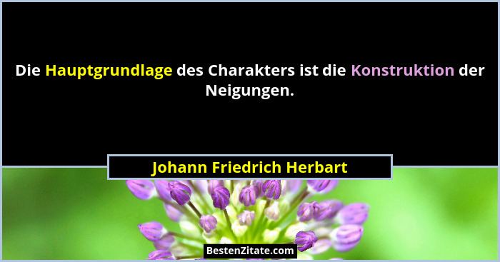 Die Hauptgrundlage des Charakters ist die Konstruktion der Neigungen.... - Johann Friedrich Herbart