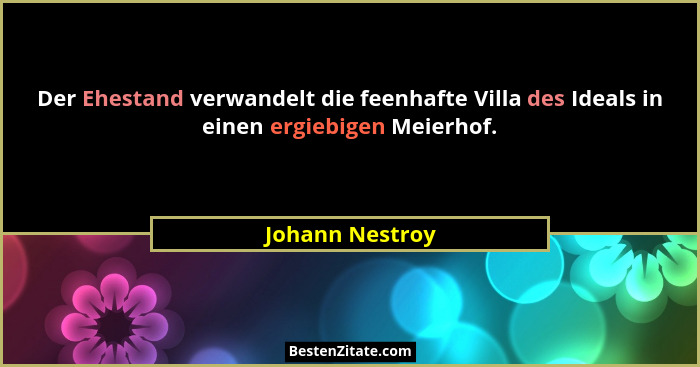 Der Ehestand verwandelt die feenhafte Villa des Ideals in einen ergiebigen Meierhof.... - Johann Nestroy