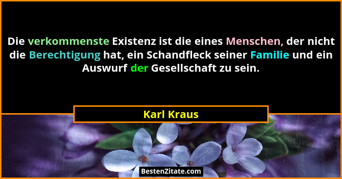 Die verkommenste Existenz ist die eines Menschen, der nicht die Berechtigung hat, ein Schandfleck seiner Familie und ein Auswurf der Gese... - Karl Kraus