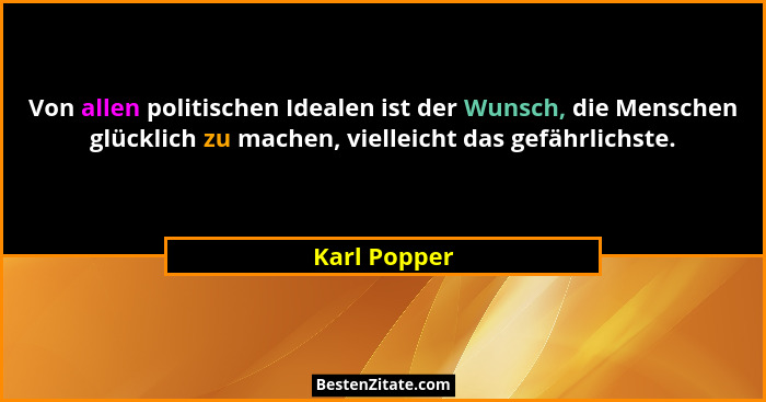 Von allen politischen Idealen ist der Wunsch, die Menschen glücklich zu machen, vielleicht das gefährlichste.... - Karl Popper