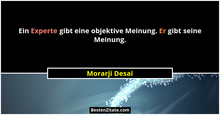 Ein Experte gibt eine objektive Meinung. Er gibt seine Meinung.... - Morarji Desai