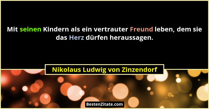 Mit seinen Kindern als ein vertrauter Freund leben, dem sie das Herz dürfen heraussagen.... - Nikolaus Ludwig von Zinzendorf