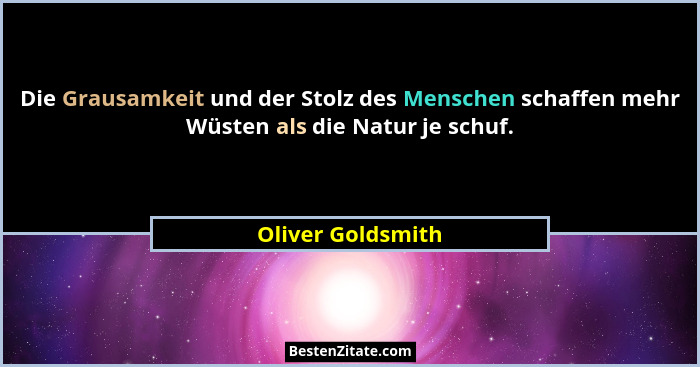Die Grausamkeit und der Stolz des Menschen schaffen mehr Wüsten als die Natur je schuf.... - Oliver Goldsmith