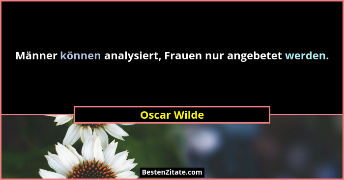 Männer können analysiert, Frauen nur angebetet werden.... - Oscar Wilde