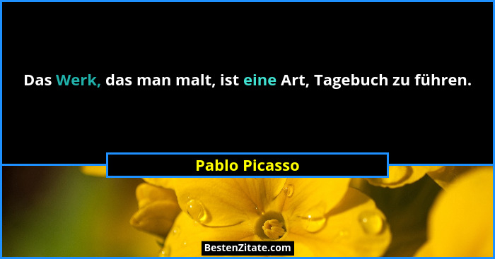 Das Werk, das man malt, ist eine Art, Tagebuch zu führen.... - Pablo Picasso