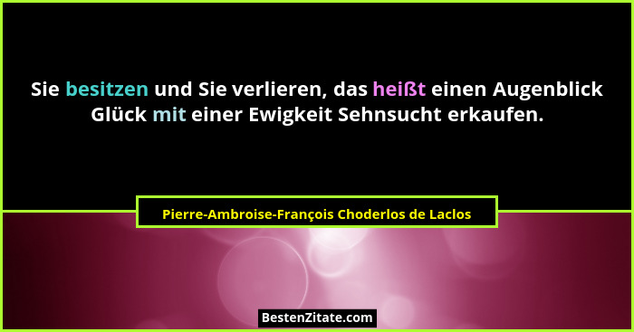 Sie besitzen und Sie verlieren, das heißt einen Augenblick Glück mit einer Ewigkeit Sehnsucht erkaufen.... - Pierre-Ambroise-François Choderlos de Laclos