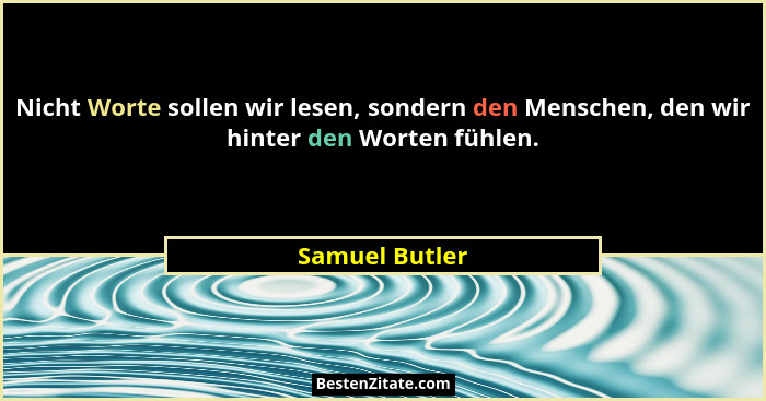 Nicht Worte sollen wir lesen, sondern den Menschen, den wir hinter den Worten fühlen.... - Samuel Butler