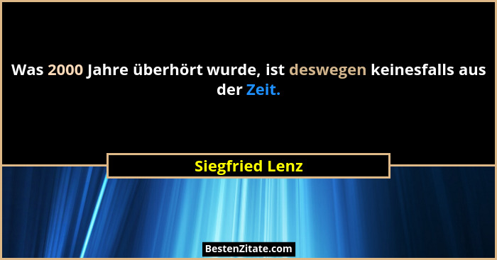 Was 2000 Jahre überhört wurde, ist deswegen keinesfalls aus der Zeit.... - Siegfried Lenz