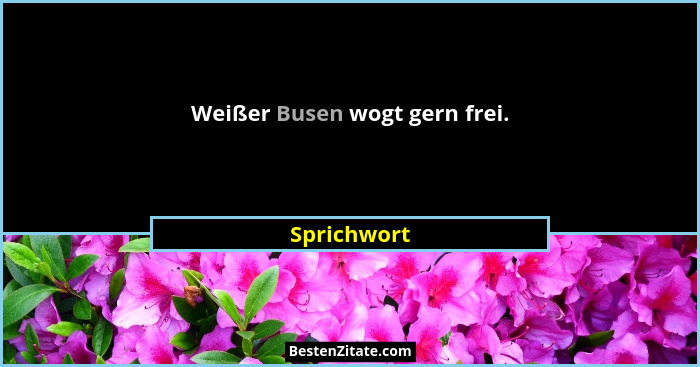 Weißer Busen wogt gern frei.... - Sprichwort