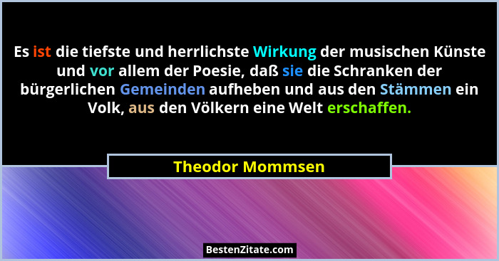 Es ist die tiefste und herrlichste Wirkung der musischen Künste und vor allem der Poesie, daß sie die Schranken der bürgerlichen Gem... - Theodor Mommsen