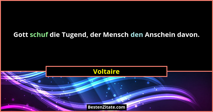 Gott schuf die Tugend, der Mensch den Anschein davon.... - Voltaire