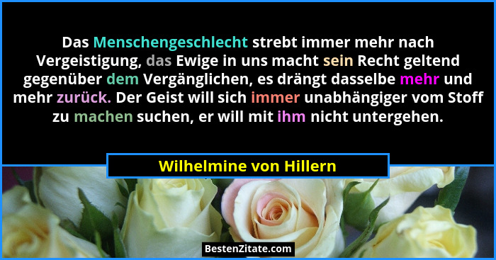 Das Menschengeschlecht strebt immer mehr nach Vergeistigung, das Ewige in uns macht sein Recht geltend gegenüber dem Vergängl... - Wilhelmine von Hillern