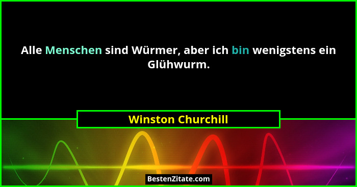 Alle Menschen sind Würmer, aber ich bin wenigstens ein Glühwurm.... - Winston Churchill