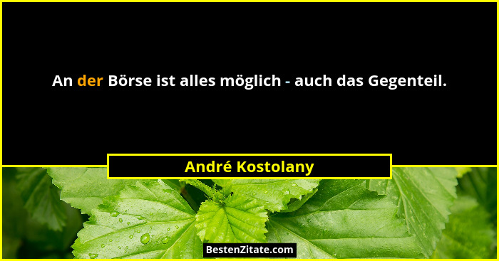 An der Börse ist alles möglich - auch das Gegenteil.... - André Kostolany