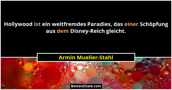 Hollywood ist ein weltfremdes Paradies, das einer Schöpfung aus dem Disney-Reich gleicht.... - Armin Mueller-Stahl