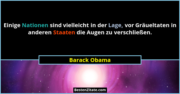 Einige Nationen sind vielleicht in der Lage, vor Gräueltaten in anderen Staaten die Augen zu verschließen.... - Barack Obama