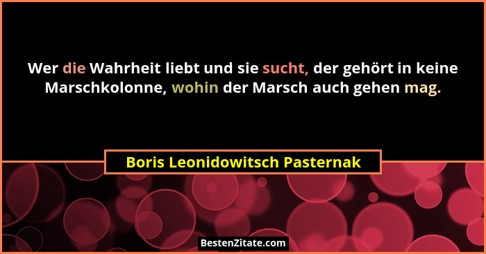 Wer die Wahrheit liebt und sie sucht, der gehört in keine Marschkolonne, wohin der Marsch auch gehen mag.... - Boris Leonidowitsch Pasternak
