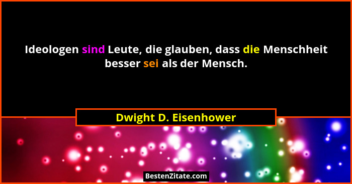 Ideologen sind Leute, die glauben, dass die Menschheit besser sei als der Mensch.... - Dwight D. Eisenhower