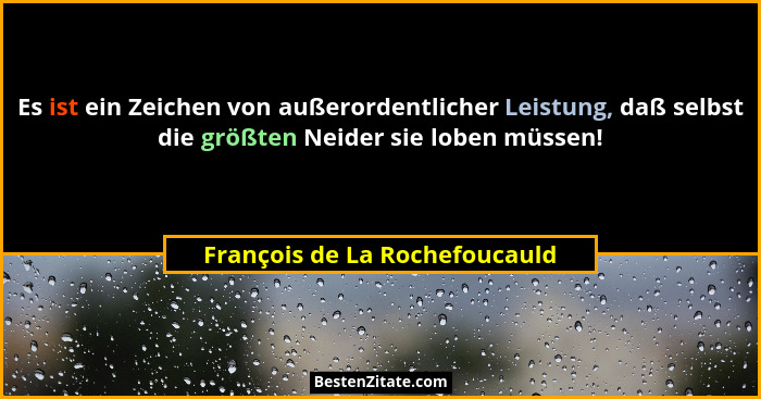 Es ist ein Zeichen von außerordentlicher Leistung, daß selbst die größten Neider sie loben müssen!... - François de La Rochefoucauld