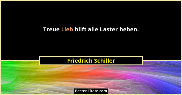 Treue Lieb hilft alle Laster heben.... - Friedrich Schiller