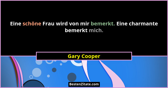 Eine schöne Frau wird von mir bemerkt. Eine charmante bemerkt mich.... - Gary Cooper