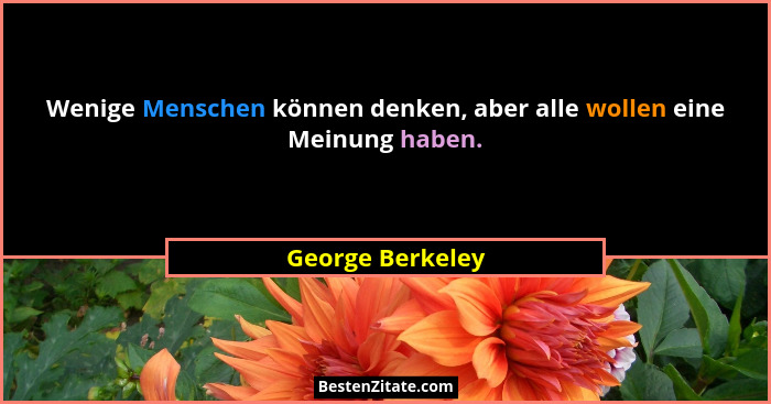 Wenige Menschen können denken, aber alle wollen eine Meinung haben.... - George Berkeley
