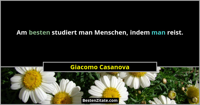 Am besten studiert man Menschen, indem man reist.... - Giacomo Casanova