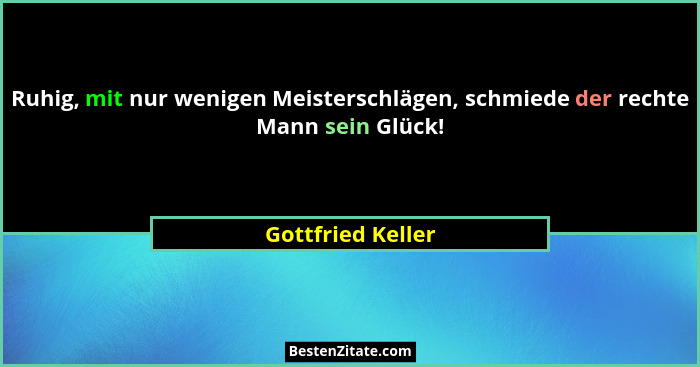 Ruhig, mit nur wenigen Meisterschlägen, schmiede der rechte Mann sein Glück!... - Gottfried Keller
