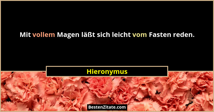 Mit vollem Magen läßt sich leicht vom Fasten reden.... - Hieronymus