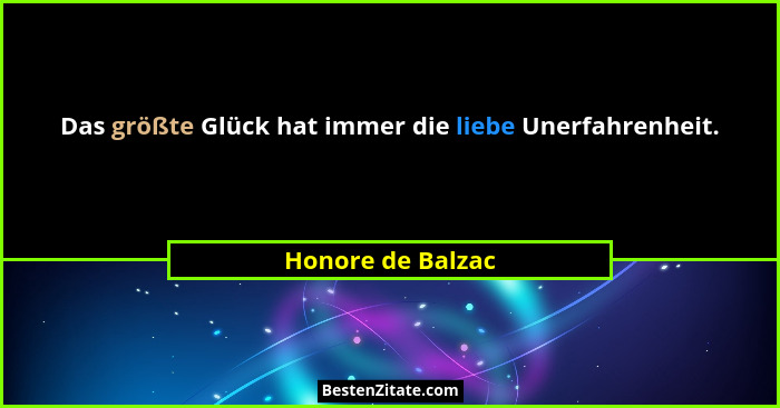 Das größte Glück hat immer die liebe Unerfahrenheit.... - Honore de Balzac