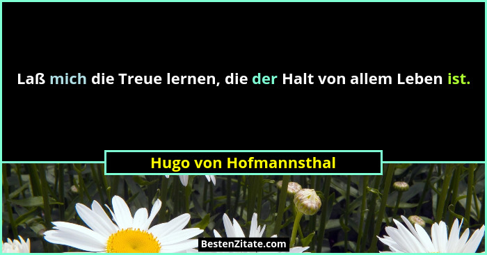Laß mich die Treue lernen, die der Halt von allem Leben ist.... - Hugo von Hofmannsthal