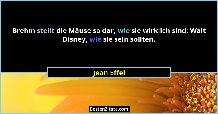 Brehm stellt die Mäuse so dar, wie sie wirklich sind; Walt Disney, wie sie sein sollten.... - Jean Effel