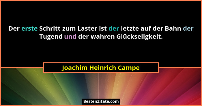 Der erste Schritt zum Laster ist der letzte auf der Bahn der Tugend und der wahren Glückseligkeit.... - Joachim Heinrich Campe