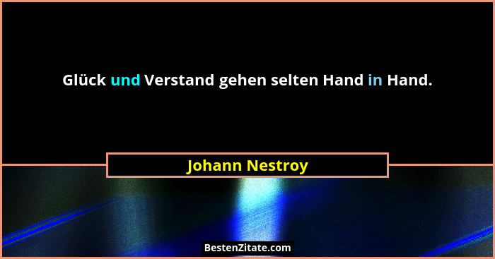 Glück und Verstand gehen selten Hand in Hand.... - Johann Nestroy