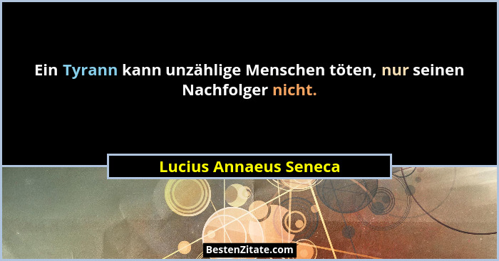 Ein Tyrann kann unzählige Menschen töten, nur seinen Nachfolger nicht.... - Lucius Annaeus Seneca
