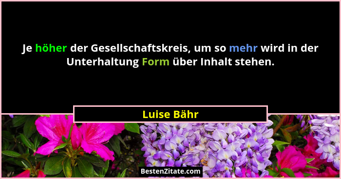 Je höher der Gesellschaftskreis, um so mehr wird in der Unterhaltung Form über Inhalt stehen.... - Luise Bähr