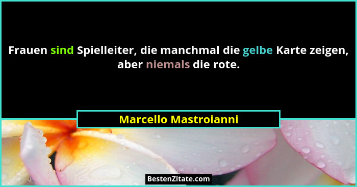 Frauen sind Spielleiter, die manchmal die gelbe Karte zeigen, aber niemals die rote.... - Marcello Mastroianni