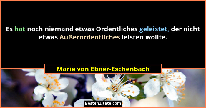 Es hat noch niemand etwas Ordentliches geleistet, der nicht etwas Außerordentliches leisten wollte.... - Marie von Ebner-Eschenbach