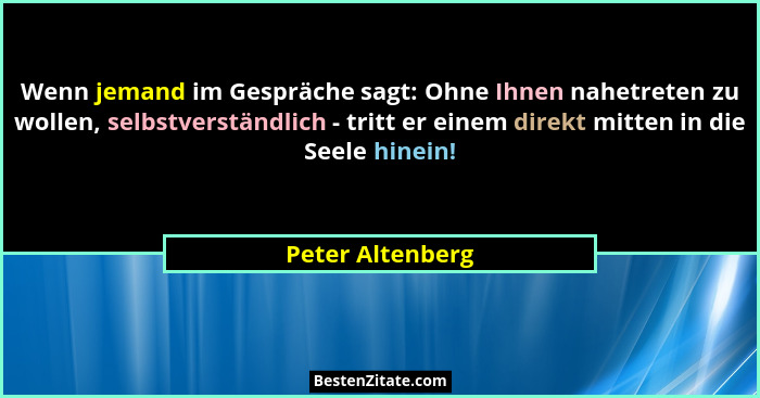 Wenn jemand im Gespräche sagt: Ohne Ihnen nahetreten zu wollen, selbstverständlich - tritt er einem direkt mitten in die Seele hinei... - Peter Altenberg