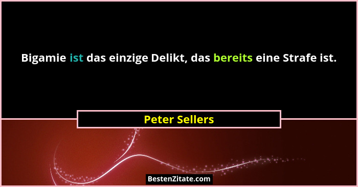 Bigamie ist das einzige Delikt, das bereits eine Strafe ist.... - Peter Sellers