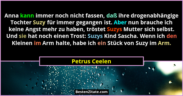 Anna kann immer noch nicht fassen, daß ihre drogenabhängige Tochter Suzy für immer gegangen ist. Aber nun brauche ich keine Angst mehr... - Petrus Ceelen
