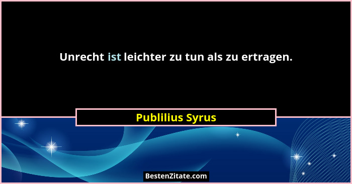 Unrecht ist leichter zu tun als zu ertragen.... - Publilius Syrus