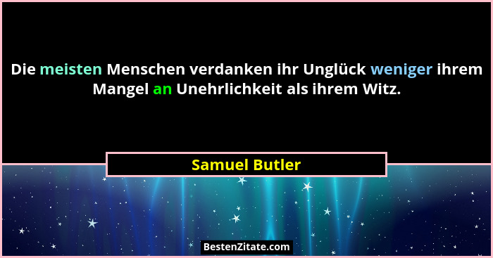Die meisten Menschen verdanken ihr Unglück weniger ihrem Mangel an Unehrlichkeit als ihrem Witz.... - Samuel Butler