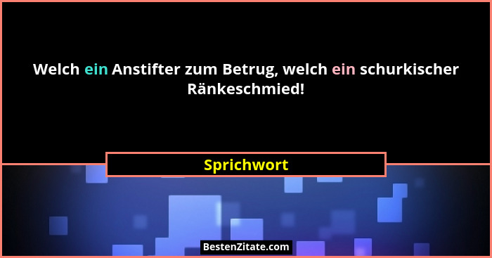 Welch ein Anstifter zum Betrug, welch ein schurkischer Ränkeschmied!... - Sprichwort