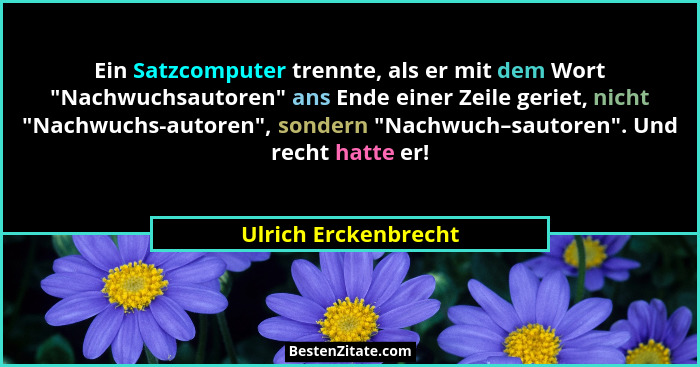 Ein Satzcomputer trennte, als er mit dem Wort "Nachwuchsautoren" ans Ende einer Zeile geriet, nicht "Nachwuchs-autor... - Ulrich Erckenbrecht